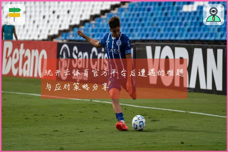 玩开云体育官方平台后遭遇的难题与应对策略分享
