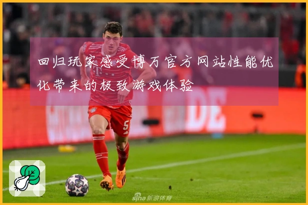 回归玩家感受博万官方网站性能优化带来的极致游戏体验