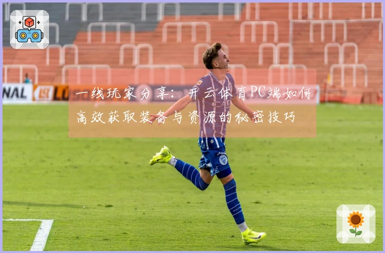 一线玩家分享：开云体育PC端如何高效获取装备与资源的秘密技巧