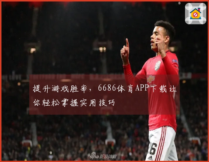 提升游戏胜率，6686体育APP下载让你轻松掌握实用技巧